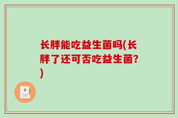 长胖能吃益生菌吗(长胖了还可否吃益生菌？)