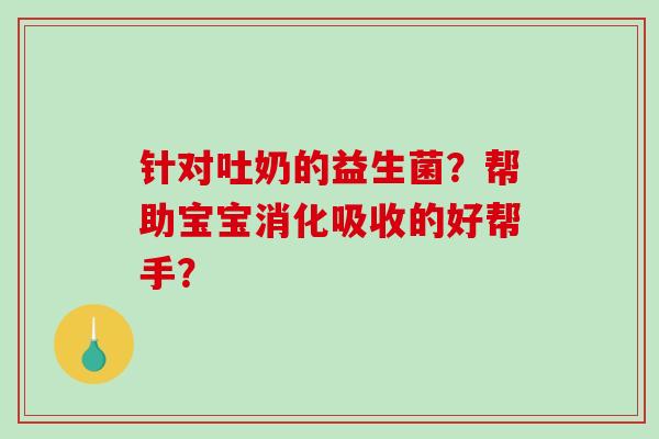 针对吐奶的益生菌？帮助宝宝消化吸收的好帮手？