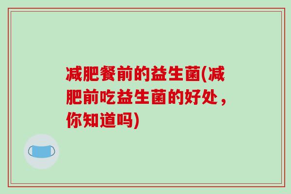 减肥餐前的益生菌(减肥前吃益生菌的好处，你知道吗)