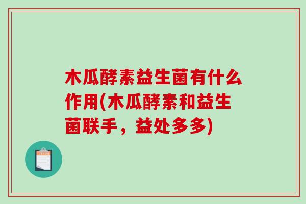 木瓜酵素益生菌有什么作用(木瓜酵素和益生菌联手，益处多多)