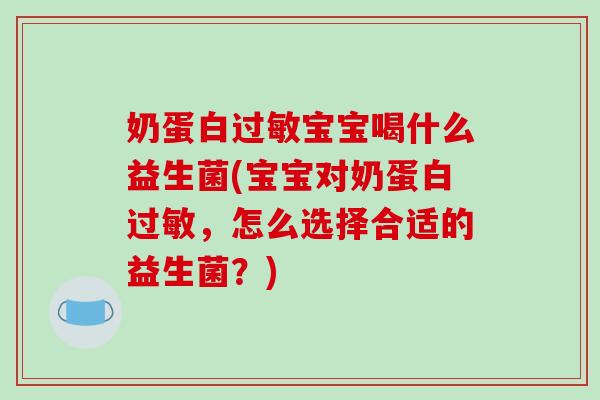 奶蛋白过敏宝宝喝什么益生菌(宝宝对奶蛋白过敏，怎么选择合适的益生菌？)