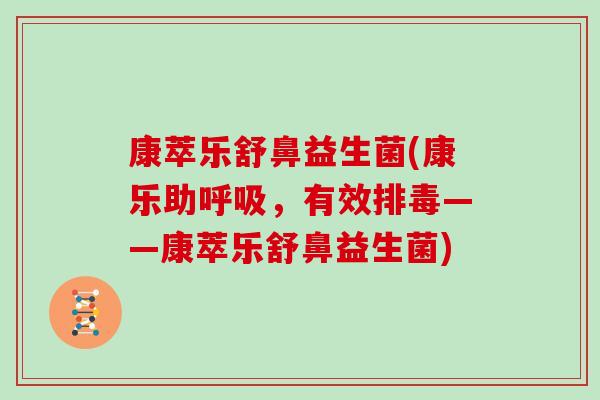 康萃乐舒鼻益生菌(康乐助呼吸，有效排毒——康萃乐舒鼻益生菌)