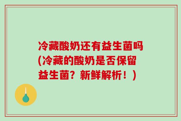 冷藏酸奶还有益生菌吗(冷藏的酸奶是否保留益生菌？新鲜解析！)