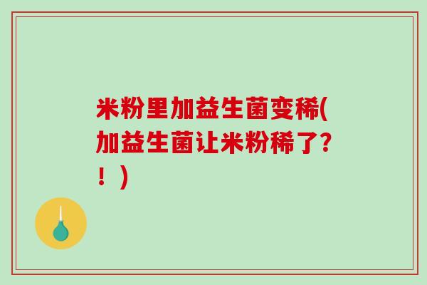 米粉里加益生菌变稀(加益生菌让米粉稀了？！)