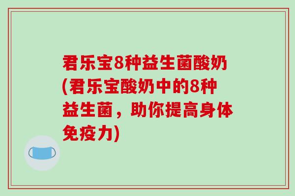 君乐宝8种益生菌酸奶(君乐宝酸奶中的8种益生菌，助你提高身体免疫力)