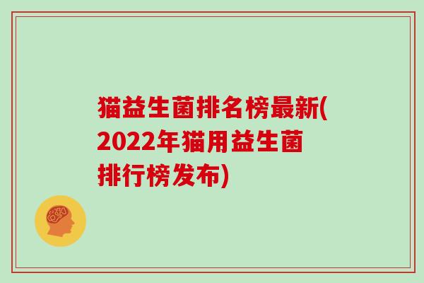 猫益生菌排名榜最新(2022年猫用益生菌排行榜发布)