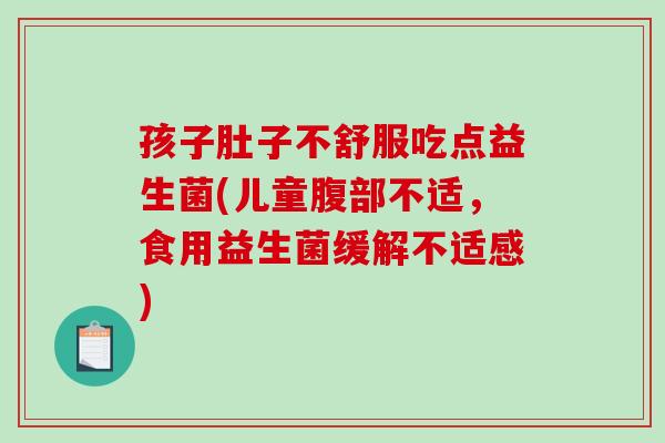 孩子肚子不舒服吃点益生菌(儿童腹部不适，食用益生菌缓解不适感)
