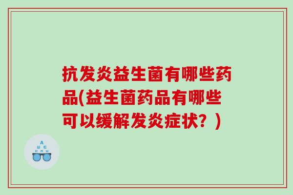 抗发炎益生菌有哪些药品(益生菌药品有哪些可以缓解发状?) 抗发炎益生菌有哪些药品(益生菌药品有哪些可以缓解发状?)