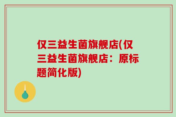 仅三益生菌旗舰店(仅三益生菌旗舰店：原标题简化版)