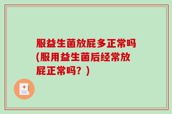服益生菌放屁多正常吗(服用益生菌后经常放屁正常吗？)