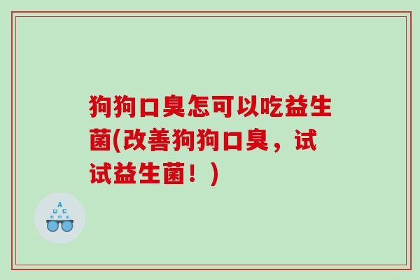 狗狗怎可以吃益生菌(改善狗狗,试试益生菌!) 狗狗怎可以吃益生菌(改善狗狗,试试益生菌!)