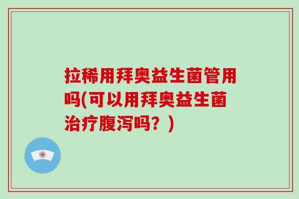 拉稀用拜奥益生菌管用吗(可以用拜奥益生菌吗？)