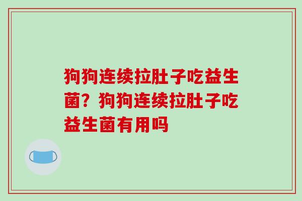 狗狗连续拉肚子吃益生菌？狗狗连续拉肚子吃益生菌有用吗