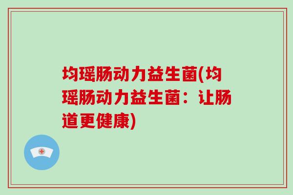 均瑶肠动力益生菌(均瑶肠动力益生菌：让肠道更健康)