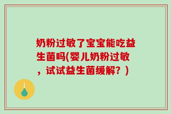 奶粉了宝宝能吃益生菌吗(婴儿奶粉,试试益生菌缓解?) 奶粉了宝宝能吃益生菌吗(婴儿奶粉,试试益生菌缓解?)