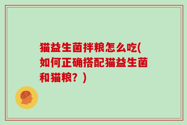 猫益生菌拌粮怎么吃(如何正确搭配猫益生菌和猫粮？)