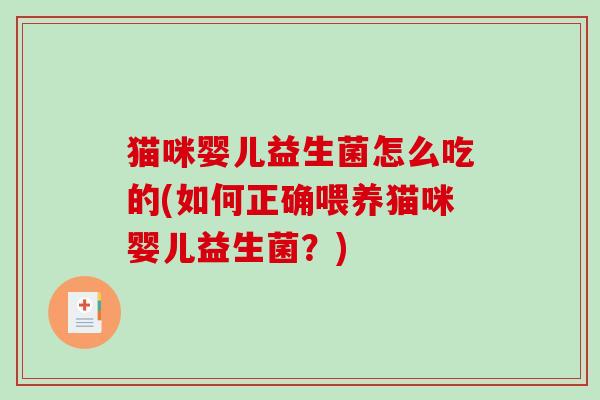 猫咪婴儿益生菌怎么吃的(如何正确喂养猫咪婴儿益生菌？)