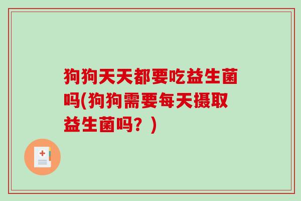 狗狗天天都要吃益生菌吗(狗狗需要每天摄取益生菌吗？)