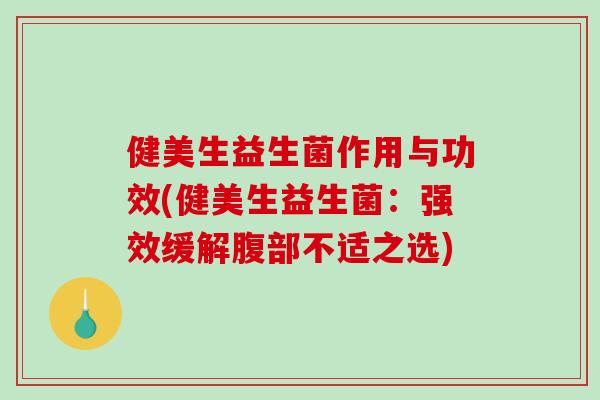 健美生益生菌作用与功效(健美生益生菌：强效缓解腹部不适之选)