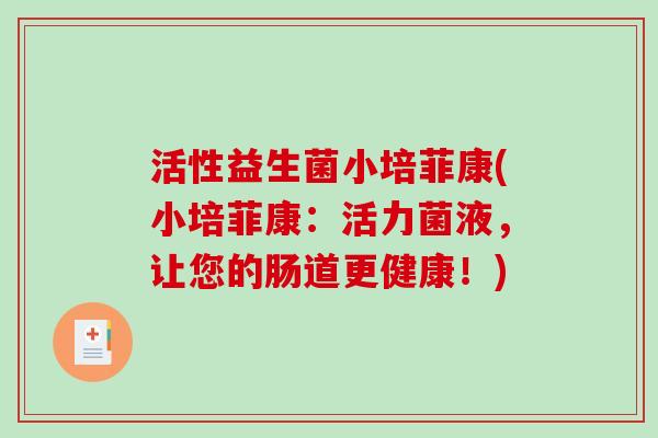 活性益生菌小培菲康(小培菲康：活力菌液，让您的肠道更健康！)
