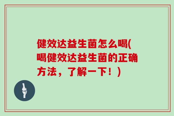 健效达益生菌怎么喝(喝健效达益生菌的正确方法，了解一下！)