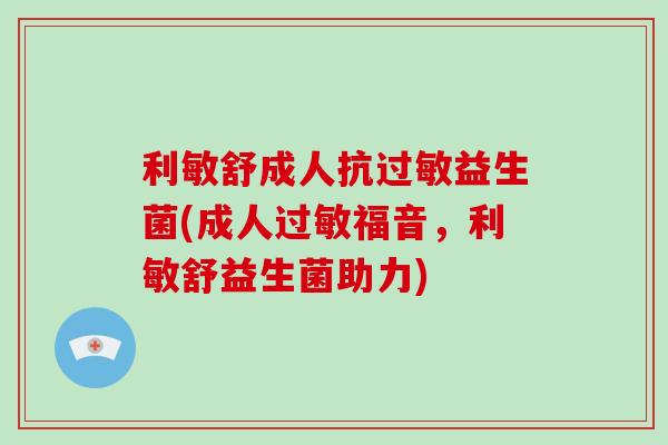 利敏舒成人抗益生菌(成人福音，利敏舒益生菌助力)