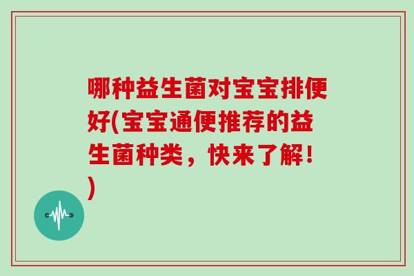 哪种益生菌对宝宝排便好(宝宝通便推荐的益生菌种类，快来了解！)