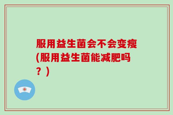 服用益生菌会不会变瘦(服用益生菌能减肥吗？)