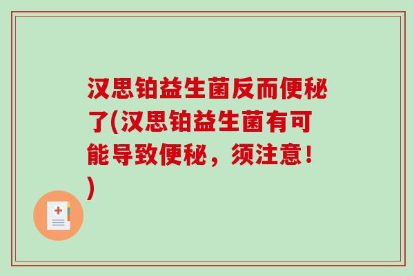 汉思铂益生菌反而了(汉思铂益生菌有可能导致，须注意！)
