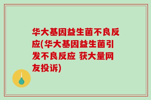 华大基因益生菌不良反应(华大基因益生菌引发不良反应 获大量网友投诉)