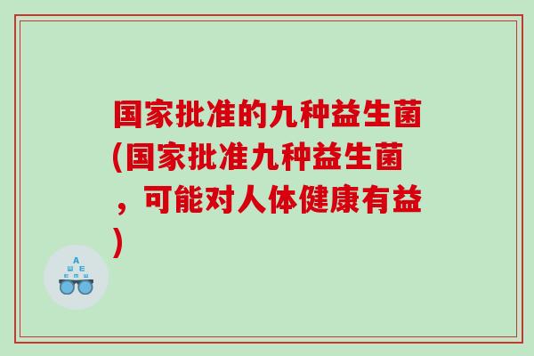 国家批准的九种益生菌(国家批准九种益生菌，可能对人体健康有益)