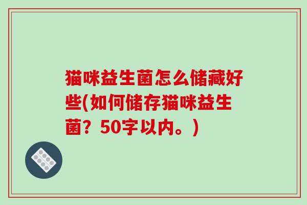 猫咪益生菌怎么储藏好些(如何储存猫咪益生菌？