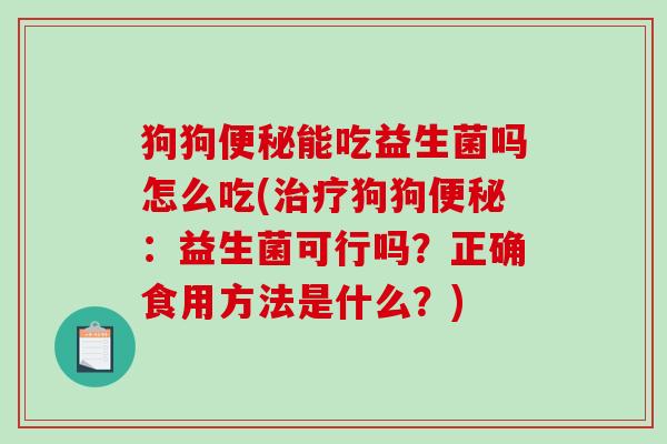 狗狗便秘能吃益生菌吗怎么吃(治疗狗狗便秘：益生菌可行吗？正确食用方法是什么？)