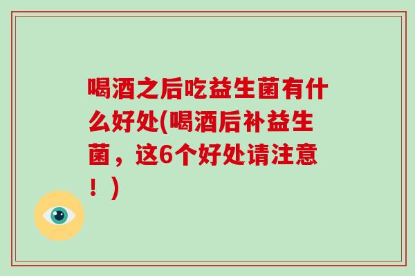 喝酒之后吃益生菌有什么好处(喝酒后补益生菌，这6个好处请注意！)