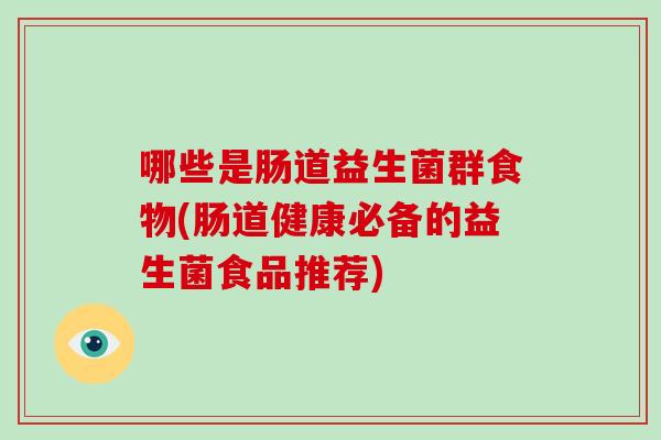 哪些是肠道益生菌群食物(肠道健康必备的益生菌食品推荐)