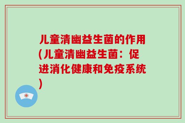 儿童清幽益生菌的作用(儿童清幽益生菌：促进消化健康和免疫系统)