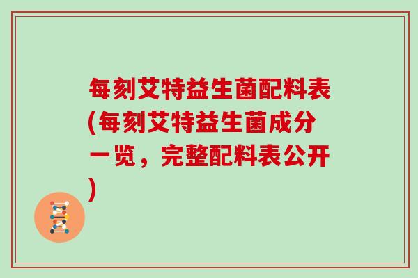 每刻艾特益生菌配料表(每刻艾特益生菌成分一览，完整配料表公开)