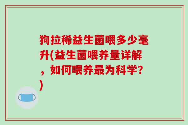 狗拉稀益生菌喂多少毫升(益生菌喂养量详解，如何喂养最为科学？)