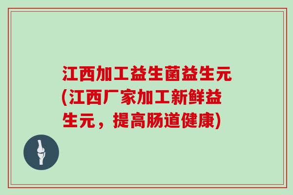 江西加工益生菌益生元(江西厂家加工新鲜益生元，提高肠道健康)