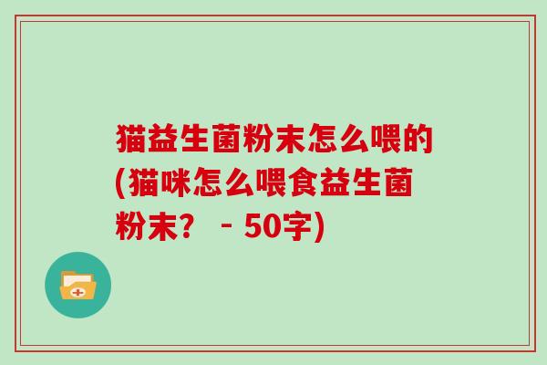 猫益生菌粉末怎么喂的(猫咪怎么喂食益生菌粉末？