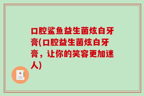 口腔鲨鱼益生菌炫白牙膏(口腔益生菌炫白牙膏，让你的笑容更加迷人)