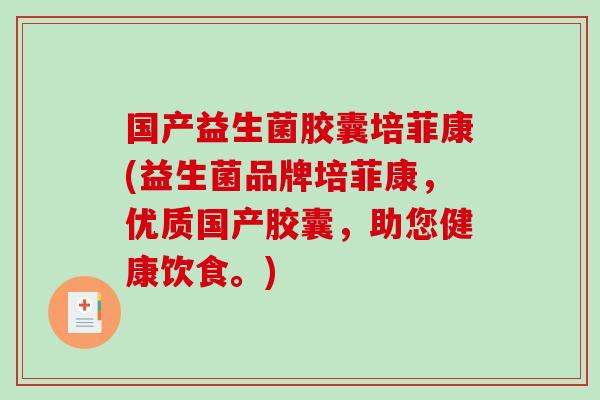 国产益生菌胶囊培菲康(益生菌品牌培菲康，优质国产胶囊，助您健康饮食。)