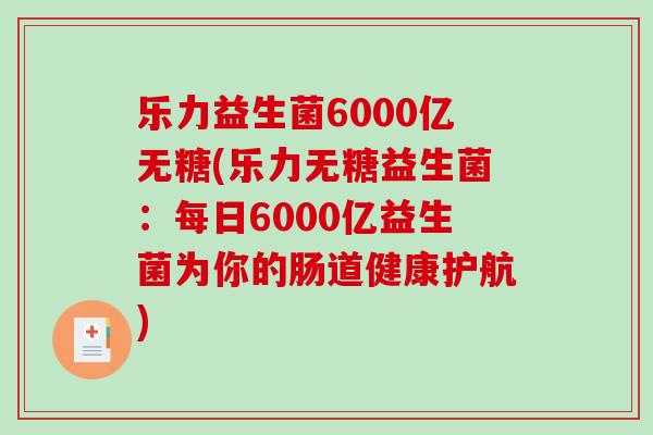 乐力益生菌6000亿无糖(乐力无糖益生菌：每日6000亿益生菌为你的肠道健康护航)