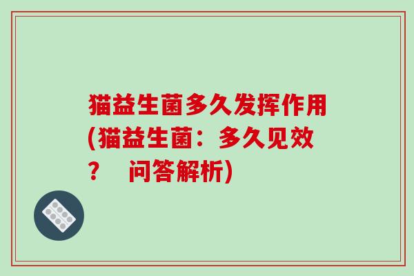 猫益生菌多久发挥作用(猫益生菌：多久见效？  问答解析)
