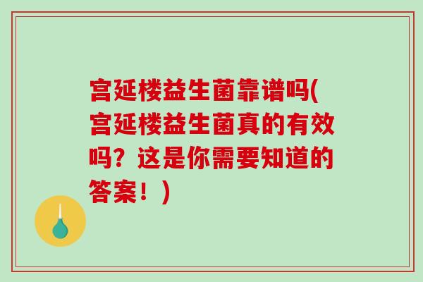 宫延楼益生菌靠谱吗(宫延楼益生菌真的有效吗？这是你需要知道的答案！)