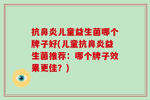 抗鼻炎儿童益生菌哪个牌子好(儿童抗鼻炎益生菌推荐：哪个牌子效果更佳？)