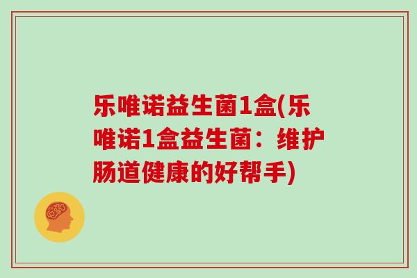 乐唯诺益生菌1盒(乐唯诺1盒益生菌：维护肠道健康的好帮手)