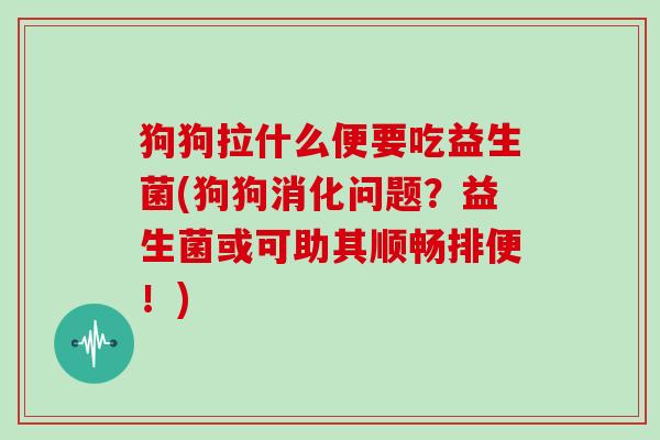 狗狗拉什么便要吃益生菌(狗狗消化问题？益生菌或可助其顺畅排便！)
