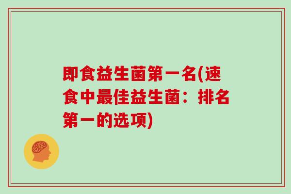 即食益生菌第一名(速食中最佳益生菌：排名第一的选项)