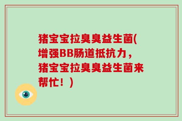 猪宝宝拉臭臭益生菌(增强BB肠道,猪宝宝拉臭臭益生菌来帮忙!) 猪宝宝拉臭臭益生菌(增强BB肠道,猪宝宝拉臭臭益生菌来帮忙!)